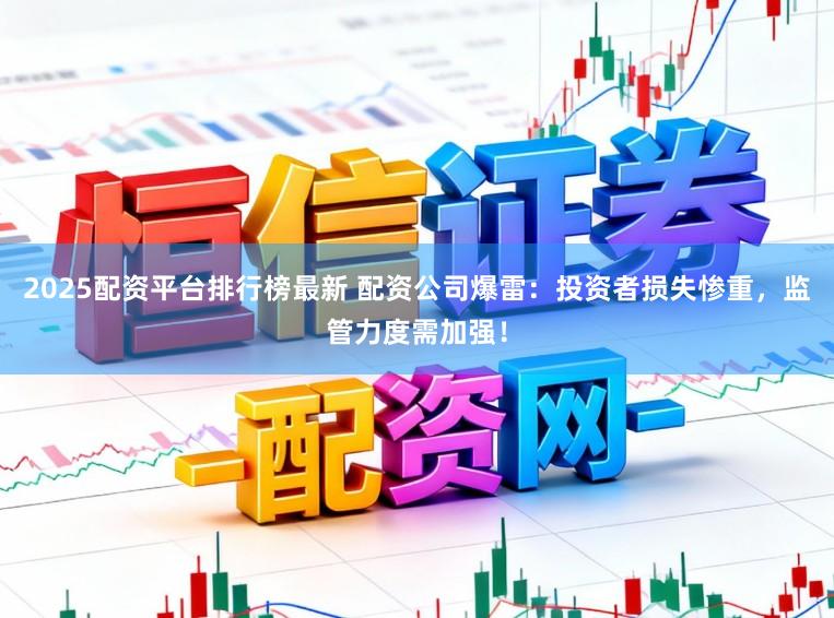 2025配资平台排行榜最新 配资公司爆雷：投资者损失惨重，监管力度需加强！