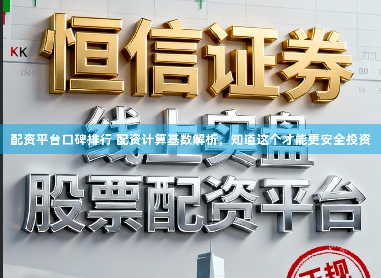 配资平台口碑排行 配资计算基数解析,知道这个才能更安全投资