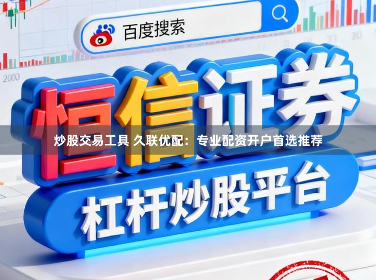 炒股交易工具 久联优配：专业配资开户首选推荐