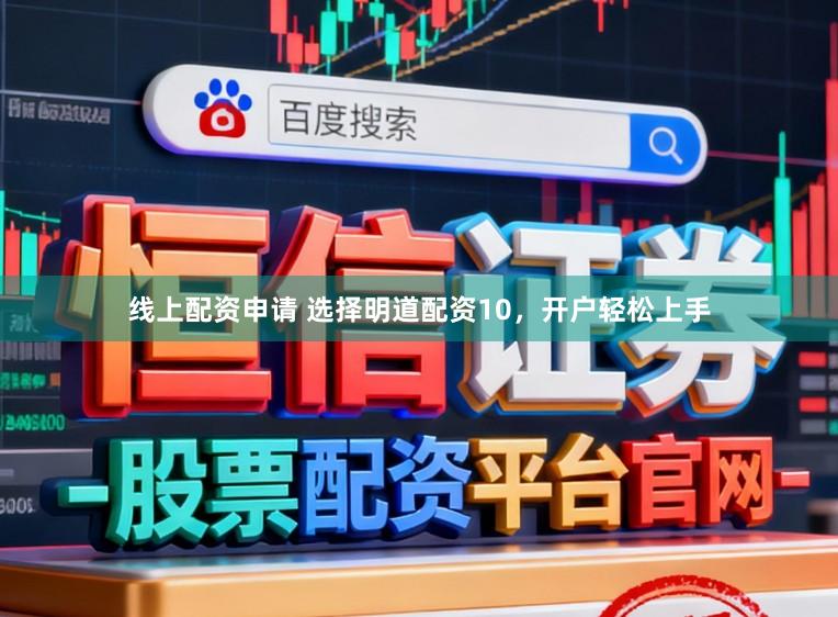 线上配资申请 选择明道配资10，开户轻松上手