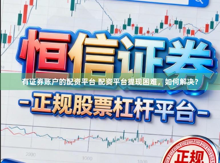 有证券账户的配资平台 配资平台提现困难，如何解决？