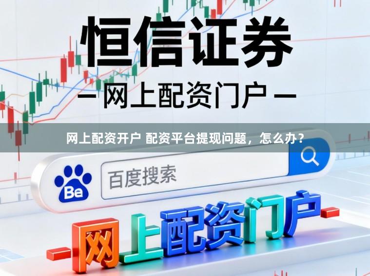 网上配资开户 配资平台提现问题，怎么办？