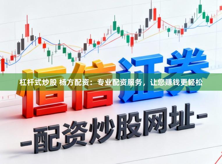 杠杆式炒股 杨方配资：专业配资服务，让您赚钱更轻松