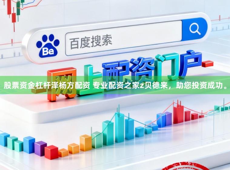 股票资金杠杆泽杨方配资 专业配资之家z贝德来，助您投资成功。
