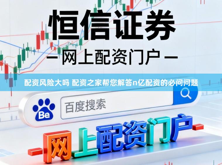 配资风险大吗 配资之家帮您解答n亿配资的必问问题
