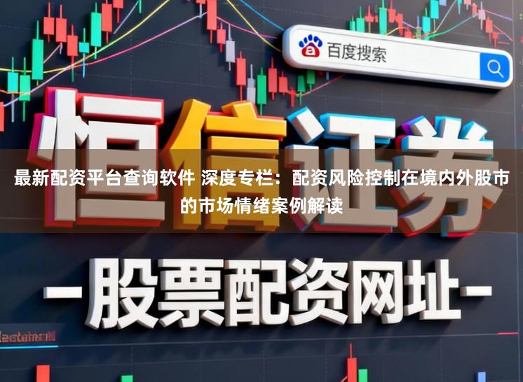 最新配资平台查询软件 深度专栏：配资风险控制在境内外股市的市场情绪案例解读