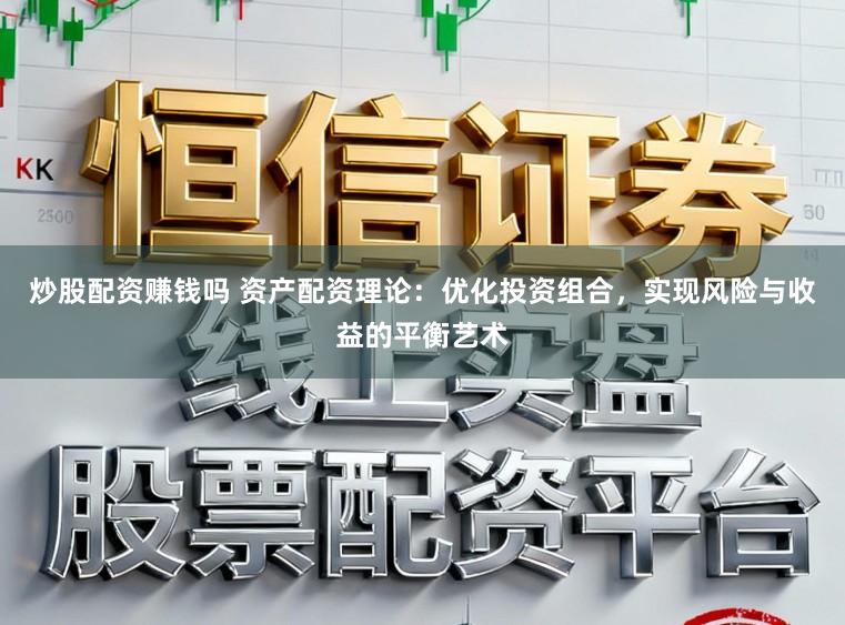 炒股配资赚钱吗 资产配资理论：优化投资组合，实现风险与收益的平衡艺术