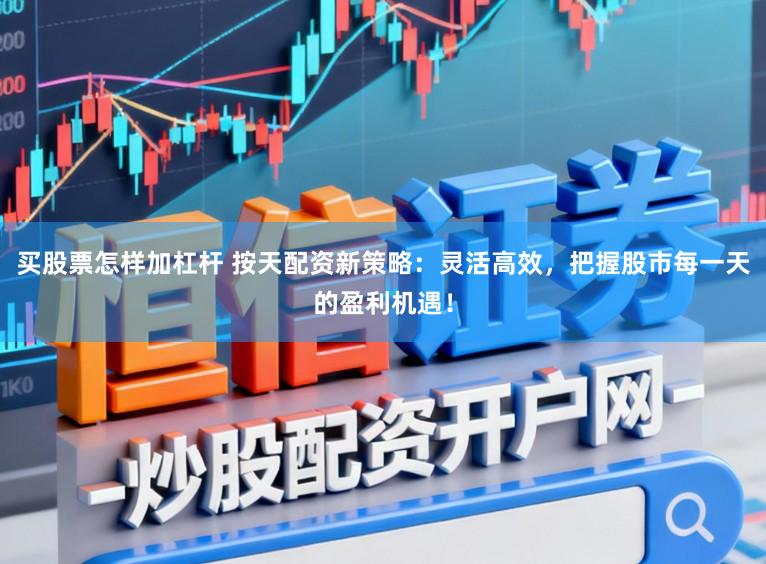 买股票怎样加杠杆 按天配资新策略：灵活高效，把握股市每一天的盈利机遇！