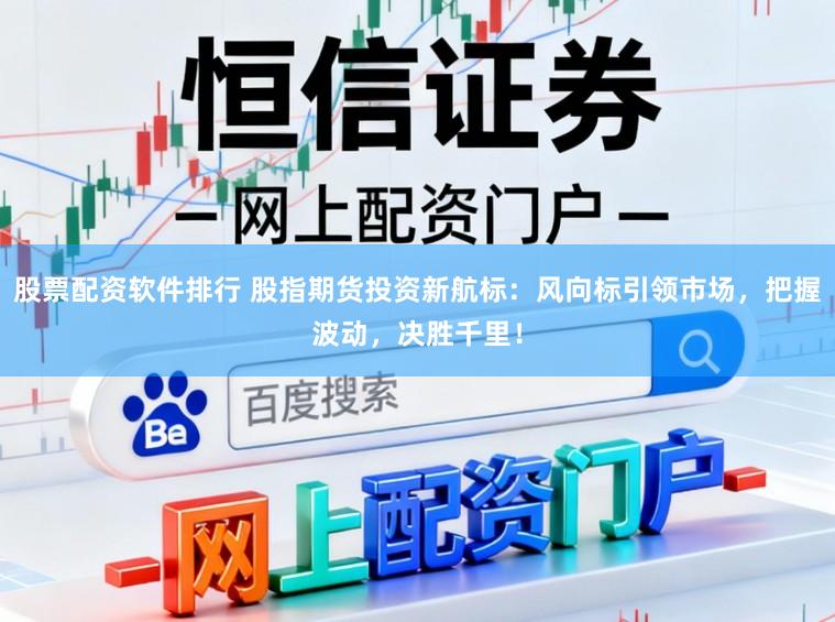 股票配资软件排行 股指期货投资新航标：风向标引领市场，把握波动，决胜千里！