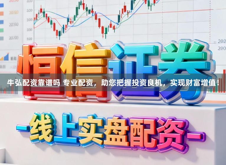 牛弘配资靠谱吗 专业配资，助您把握投资良机，实现财富增值！