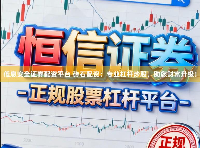 低息安全证券配资平台 砖石配资：专业杠杆炒股，助您财富升级！