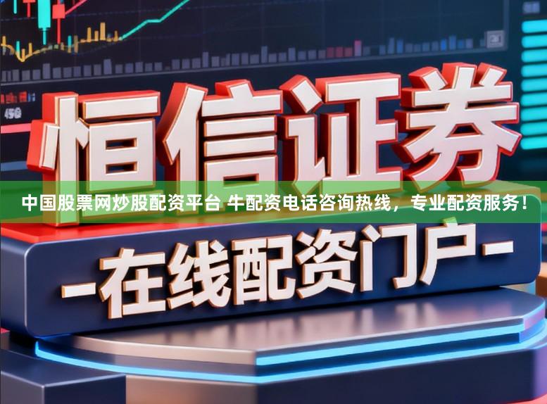 中国股票网炒股配资平台 牛配资电话咨询热线,专业配资服务!