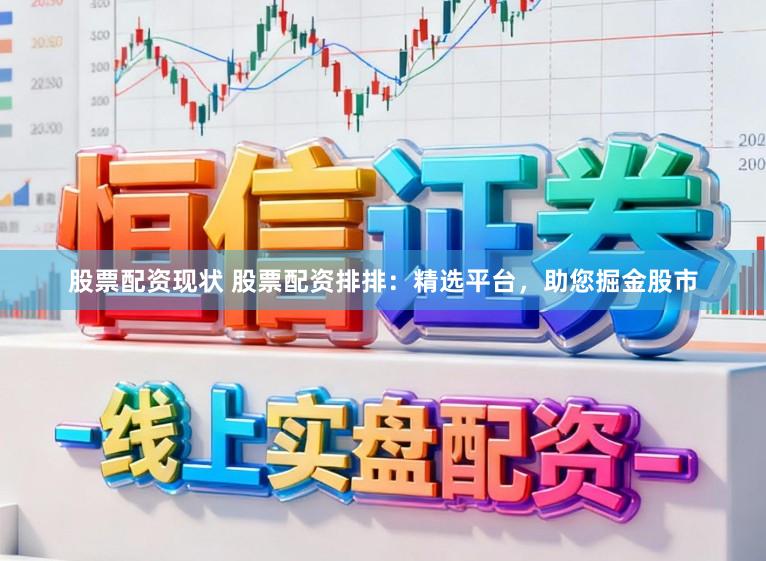 股票配资现状 股票配资排排：精选平台，助您掘金股市